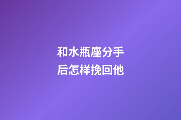 和水瓶座分手后怎样挽回他-第1张-星座运势-玄机派