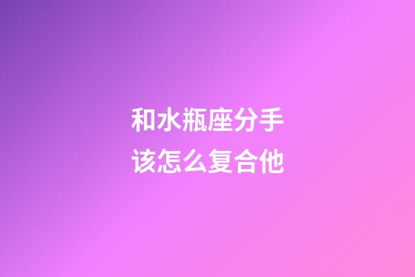 和水瓶座分手该怎么复合他-第1张-星座运势-玄机派