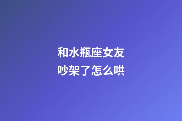 和水瓶座女友吵架了怎么哄-第1张-星座运势-玄机派