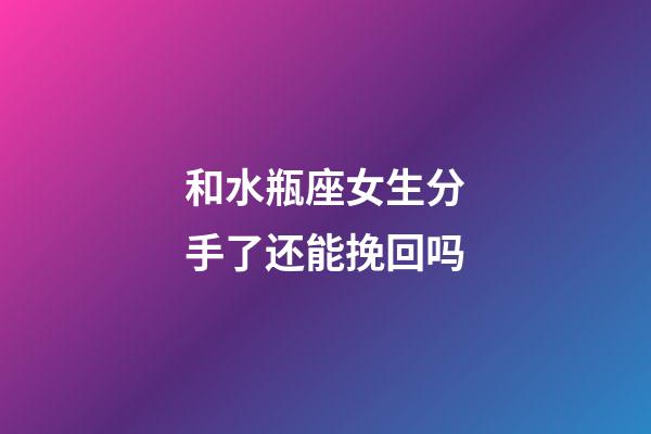 和水瓶座女生分手了还能挽回吗-第1张-星座运势-玄机派