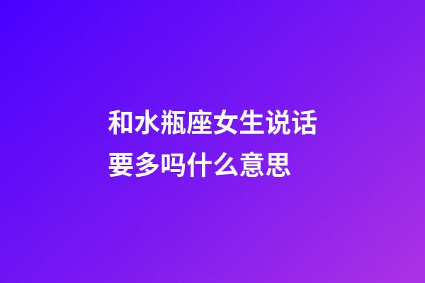 和水瓶座女生说话要多吗什么意思-第1张-星座运势-玄机派