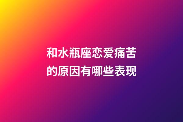 和水瓶座恋爱痛苦的原因有哪些表现-第1张-星座运势-玄机派