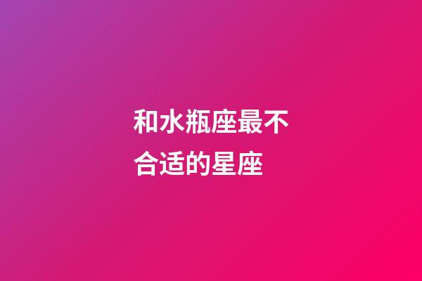 和水瓶座最不合适的星座-第1张-星座运势-玄机派