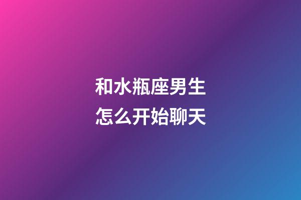 和水瓶座男生怎么开始聊天-第1张-星座运势-玄机派