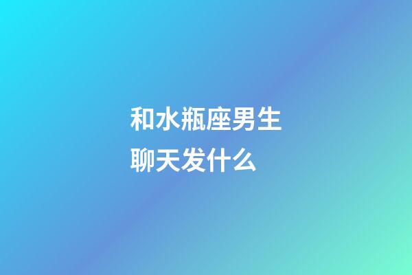 和水瓶座男生聊天发什么-第1张-星座运势-玄机派