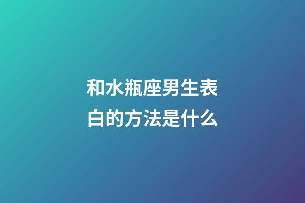 和水瓶座男生表白的方法是什么-第1张-星座运势-玄机派