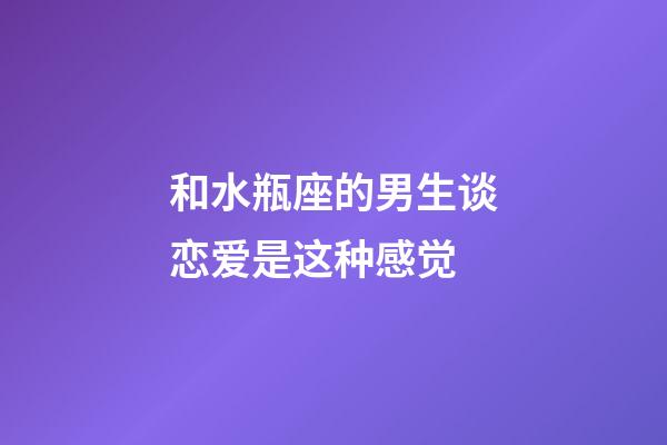 和水瓶座的男生谈恋爱是这种感觉-第1张-星座运势-玄机派