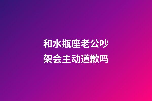 和水瓶座老公吵架会主动道歉吗-第1张-星座运势-玄机派