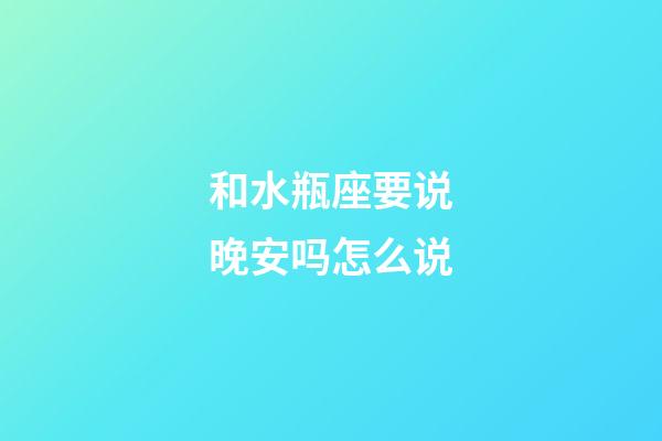 和水瓶座要说晚安吗怎么说-第1张-星座运势-玄机派