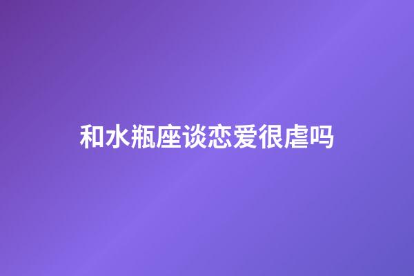 和水瓶座谈恋爱很虐吗-第1张-星座运势-玄机派