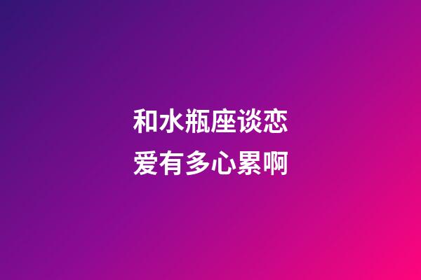 和水瓶座谈恋爱有多心累啊-第1张-星座运势-玄机派