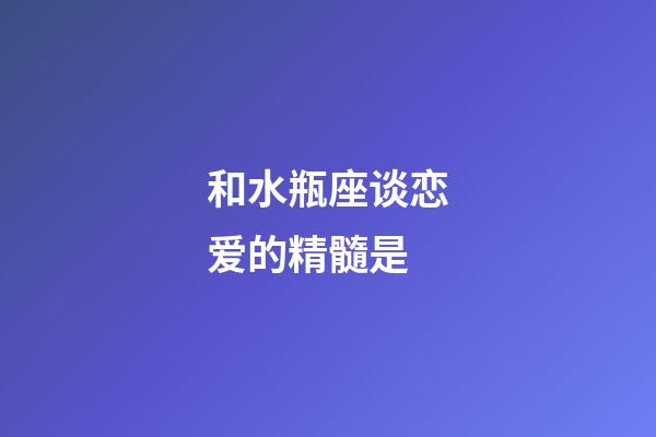 和水瓶座谈恋爱的精髓是-第1张-星座运势-玄机派