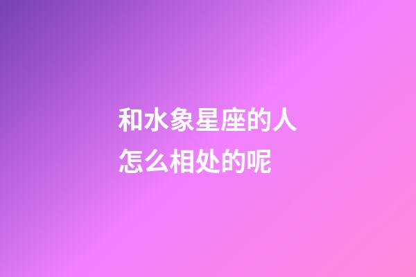 和水象星座的人怎么相处的呢-第1张-星座运势-玄机派