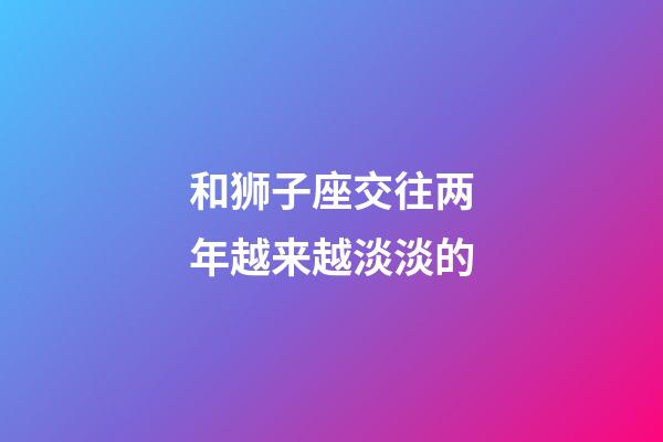 和狮子座交往两年越来越淡淡的-第1张-星座运势-玄机派