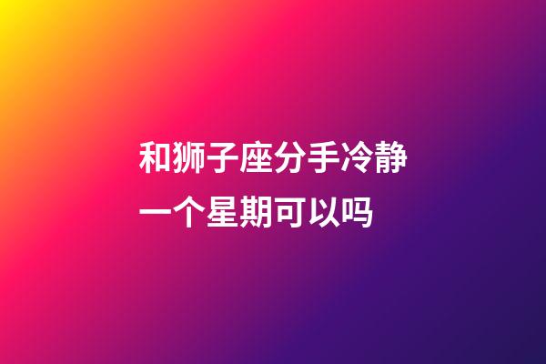 和狮子座分手冷静一个星期可以吗-第1张-星座运势-玄机派
