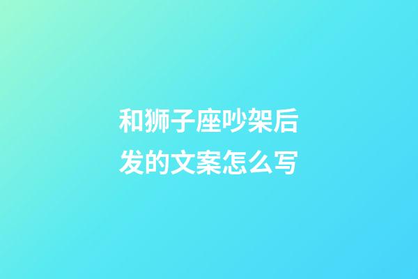 和狮子座吵架后发的文案怎么写-第1张-星座运势-玄机派