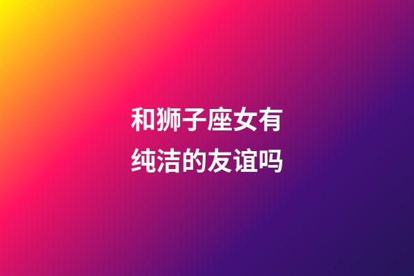 和狮子座女有纯洁的友谊吗-第1张-星座运势-玄机派