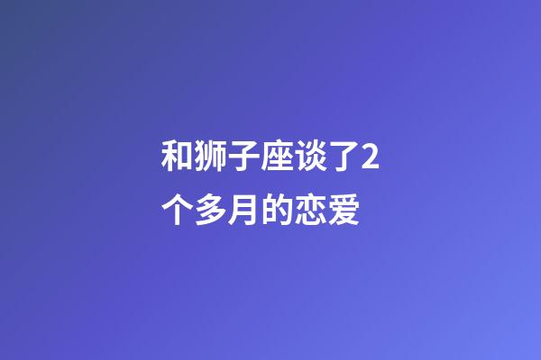和狮子座谈了2个多月的恋爱-第1张-星座运势-玄机派