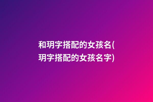 和玥字搭配的女孩名(玥字搭配的女孩名字)