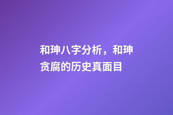 和珅八字分析，和珅贪腐的历史真面目