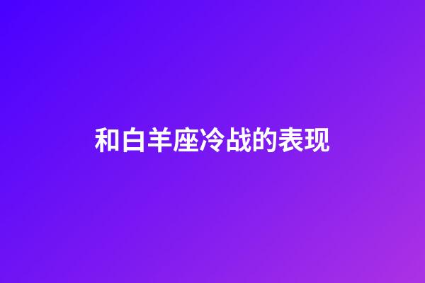 和白羊座冷战的表现-第1张-星座运势-玄机派