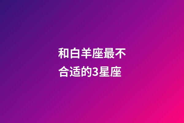 和白羊座最不合适的3星座-第1张-星座运势-玄机派