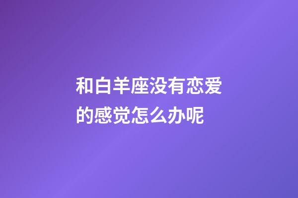 和白羊座没有恋爱的感觉怎么办呢-第1张-星座运势-玄机派