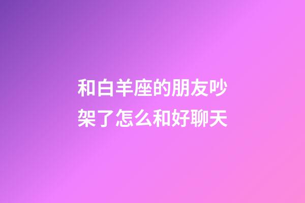 和白羊座的朋友吵架了怎么和好聊天-第1张-星座运势-玄机派