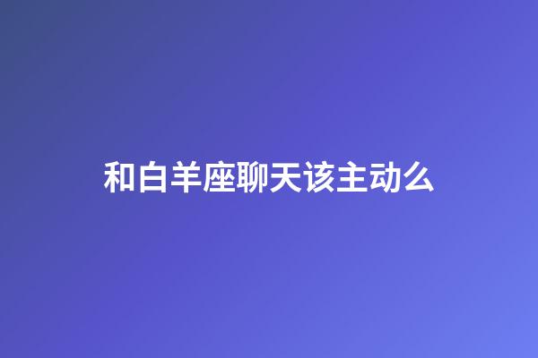 和白羊座聊天该主动么-第1张-星座运势-玄机派