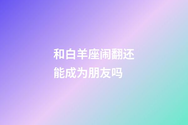 和白羊座闹翻还能成为朋友吗-第1张-星座运势-玄机派