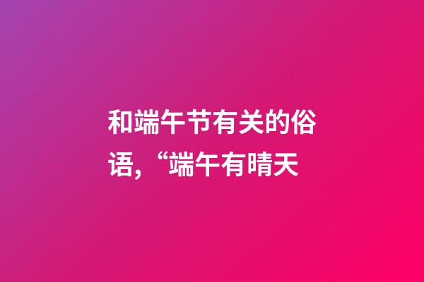 和端午节有关的俗语,“端午有晴天-第1张-观点-玄机派