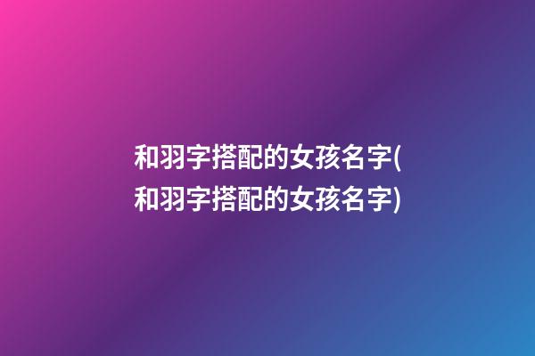 和羽字搭配的女孩名字(和羽字搭配的女孩名字)