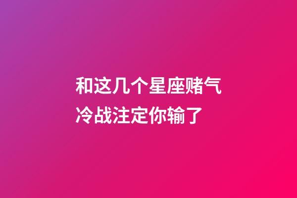 和这几个星座赌气冷战注定你输了-第1张-星座运势-玄机派