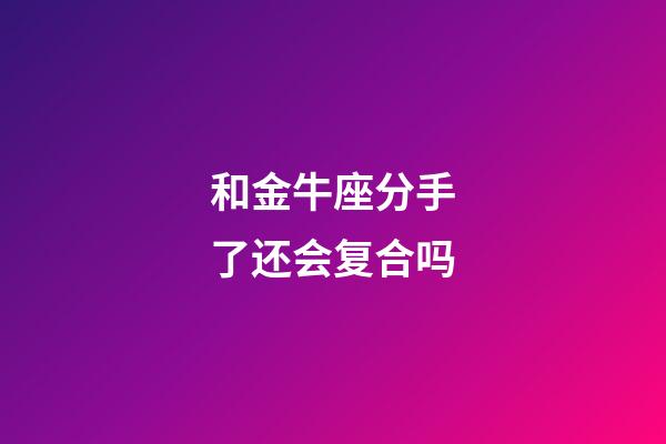 和金牛座分手了还会复合吗-第1张-星座运势-玄机派