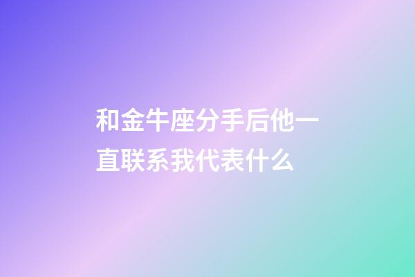 和金牛座分手后他一直联系我代表什么-第1张-星座运势-玄机派