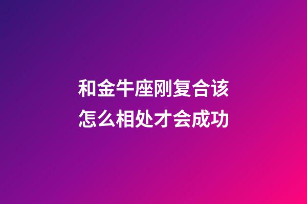 和金牛座刚复合该怎么相处才会成功-第1张-星座运势-玄机派