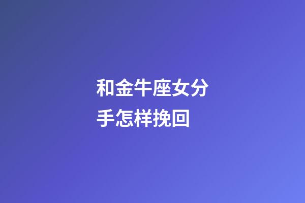 和金牛座女分手怎样挽回-第1张-星座运势-玄机派