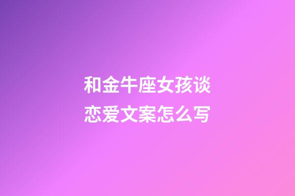 和金牛座女孩谈恋爱文案怎么写-第1张-星座运势-玄机派