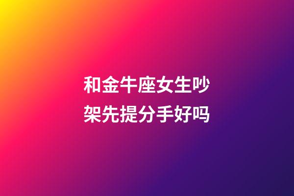 和金牛座女生吵架先提分手好吗-第1张-星座运势-玄机派