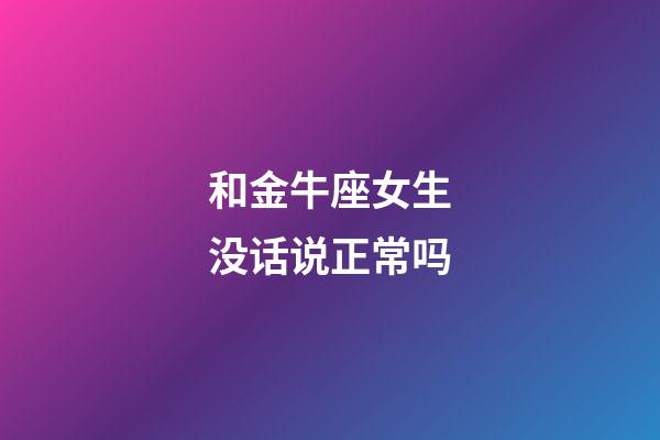 和金牛座女生没话说正常吗-第1张-星座运势-玄机派
