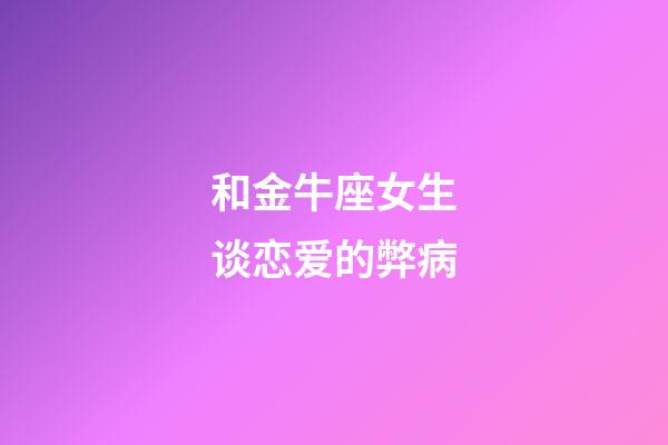 和金牛座女生谈恋爱的弊病-第1张-星座运势-玄机派