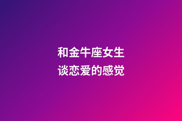 和金牛座女生谈恋爱的感觉-第1张-星座运势-玄机派