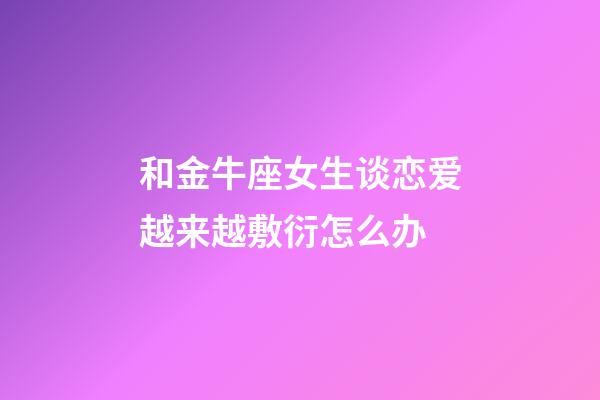 和金牛座女生谈恋爱越来越敷衍怎么办-第1张-星座运势-玄机派