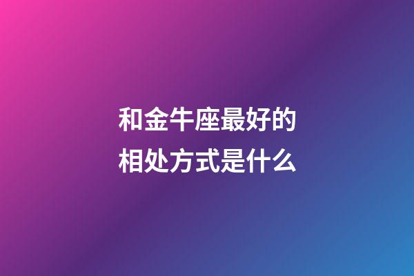 和金牛座最好的相处方式是什么-第1张-星座运势-玄机派