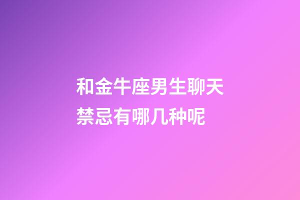 和金牛座男生聊天禁忌有哪几种呢-第1张-星座运势-玄机派