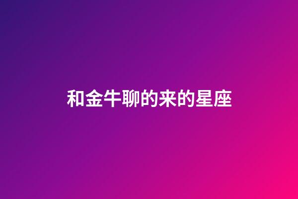 和金牛聊的来的星座-第1张-星座运势-玄机派