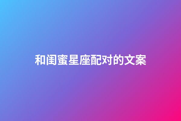 和闺蜜星座配对的文案-第1张-星座运势-玄机派