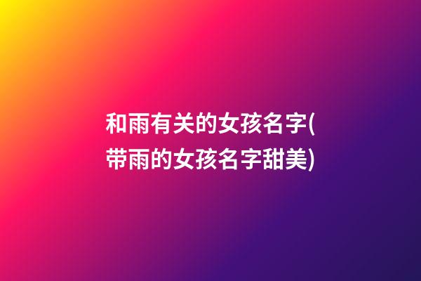 和雨有关的女孩名字(带雨的女孩名字甜美)