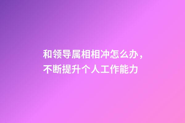 和领导属相相冲怎么办，不断提升个人工作能力