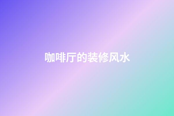 咖啡厅的装修风水